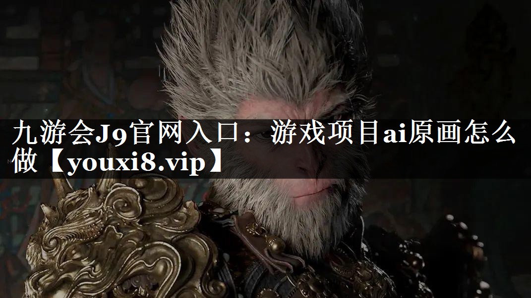 九游会J9官网入口：游戏项目ai原画怎么做