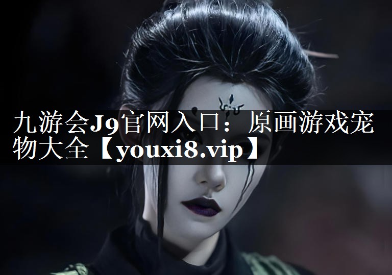 九游会J9官网入口：原画游戏宠物大全