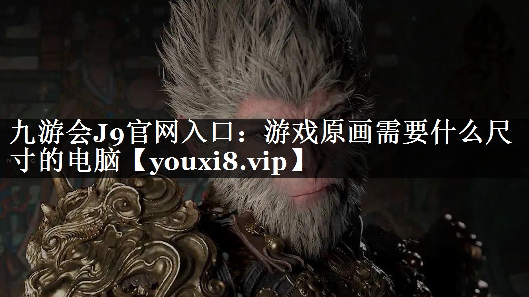 九游会J9官网入口：游戏原画需要什么尺寸的电脑