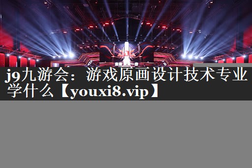 j9九游会：游戏原画设计技术专业学什么