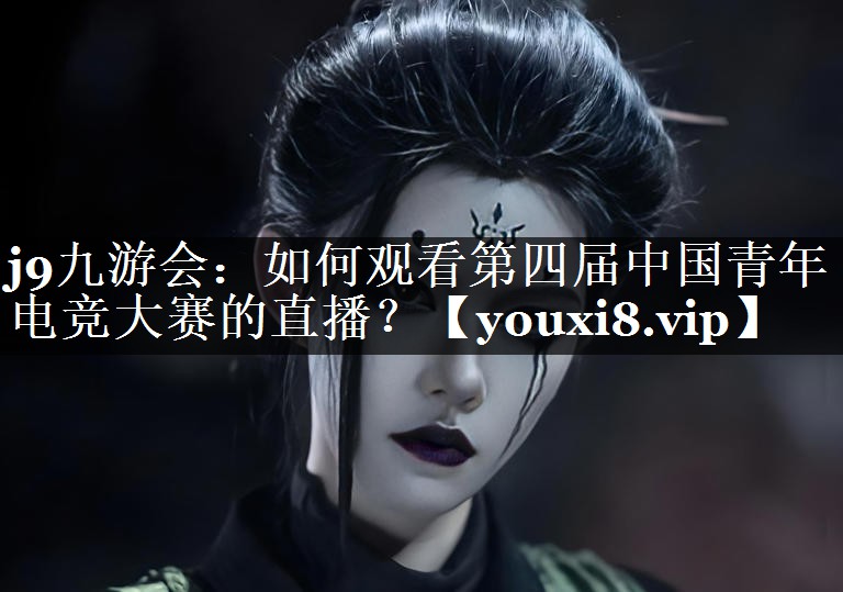 j9九游会：如何观看第四届中国青