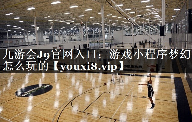 <strong>九游会J9官网入口：游戏小程序梦</strong>