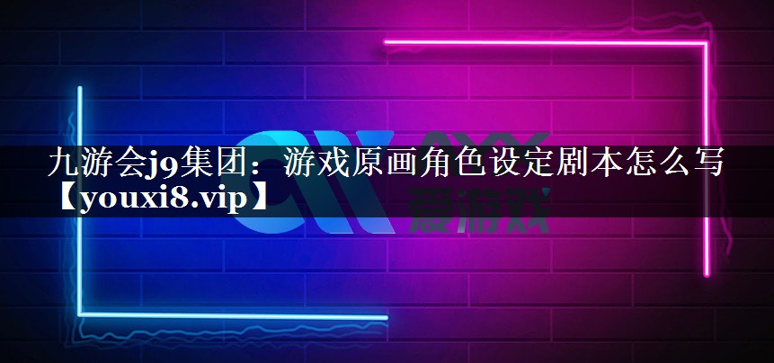 游戏原画角色设定剧本怎么写 游戏原画角色设定剧本怎么写