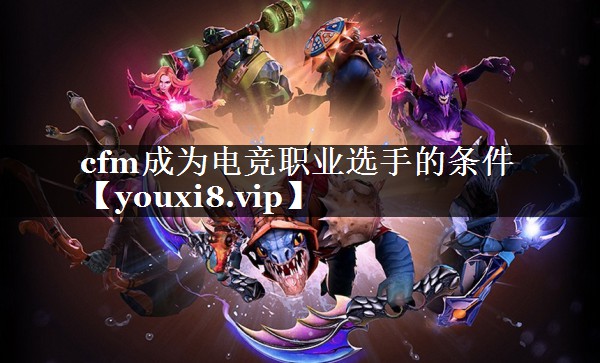 cfm成为电竞职业选手的条件