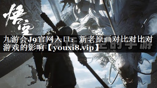 新老原画对比对比对游戏的影响