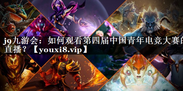 如何观看第四届中国青年电竞大赛的直播？