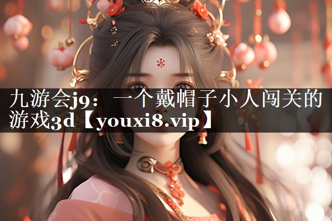 一个戴帽子小人闯关的游戏3d