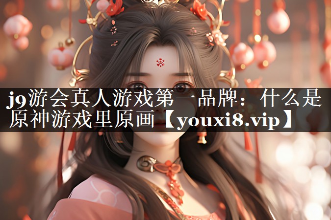 什么是原神游戏里原画