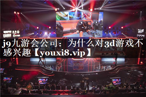 为什么对3d游戏不感兴趣